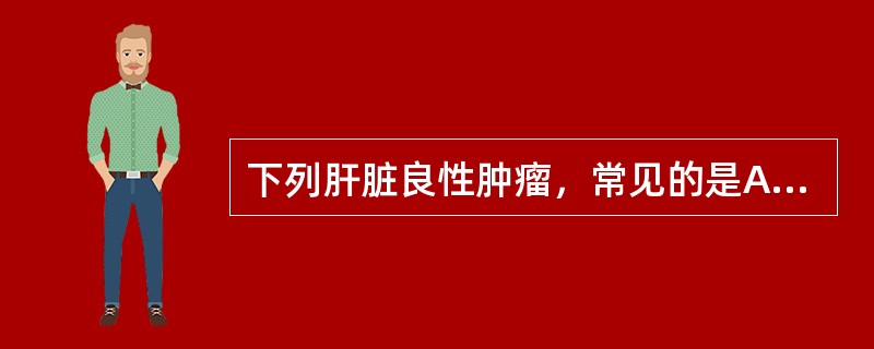 下列肝脏良性肿瘤，常见的是A、肝腺瘤B、肝脏炎性假瘤C、肝脏局灶性结节性增生D、