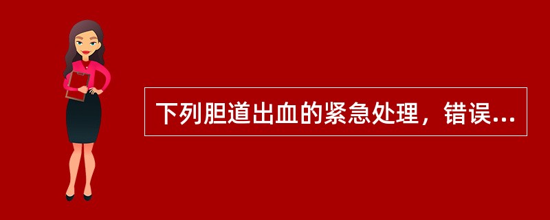 下列胆道出血的紧急处理，错误的是A、结扎肝总动脉B、治疗的重点是抗感染和止血C、