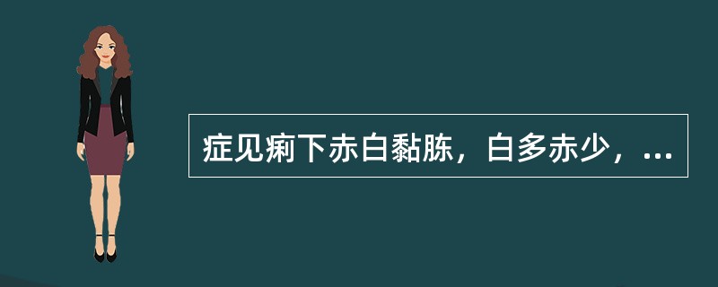 症见痢下赤白黏胨，白多赤少，或纯为白胨，伴有腹痛，里急后重，饮食乏味，胃脘饱闷，