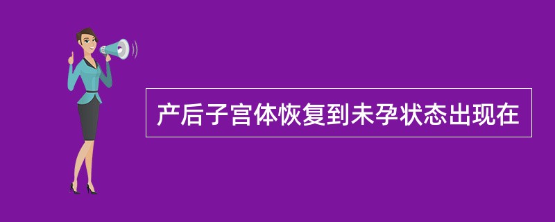 产后子宫体恢复到未孕状态出现在