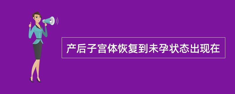 产后子宫体恢复到未孕状态出现在