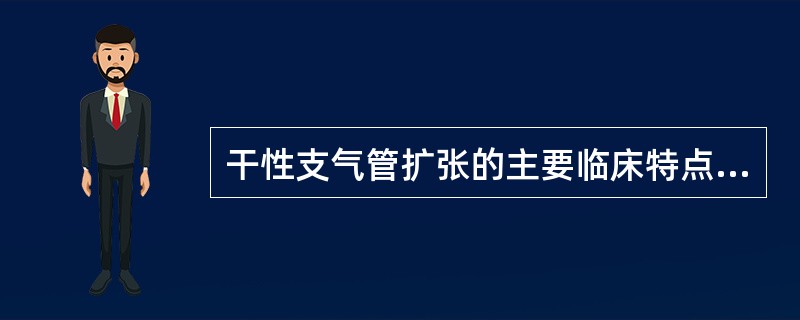 干性支气管扩张的主要临床特点是( )A、以干咳为主B、咳大量脓臭痰C、咳嗽、咳痰