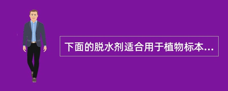 下面的脱水剂适合用于植物标本制备的是A、正丁醇和叔丁醇B、环己酮C、异丙醇D、还