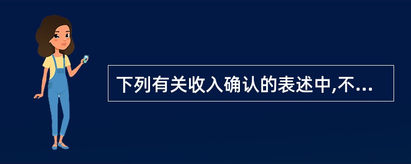 下列有关收入确认的表述中,不符合现行会计制度规定的是( )。