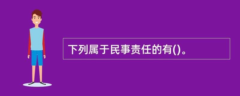 下列属于民事责任的有()。