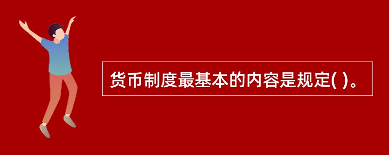 货币制度最基本的内容是规定( )。