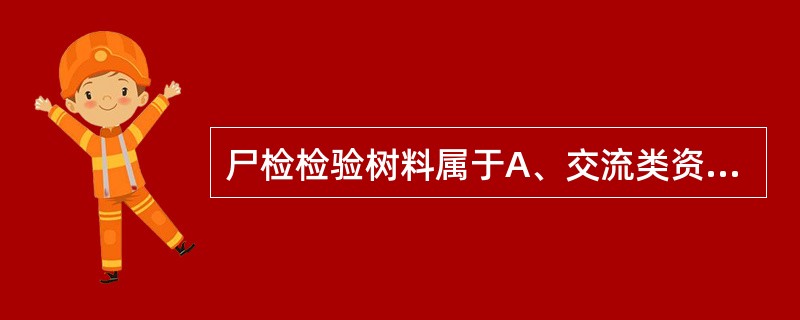 尸检检验树料属于A、交流类资料B、常规类资料C、科研类资料D、文书类资料E、教学