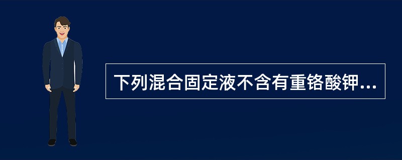 下列混合固定液不含有重铬酸钾的是( )。A、Bouin液B、Zenker液C、M