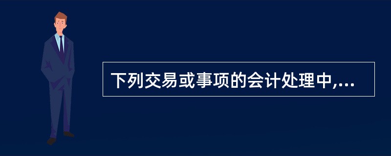 下列交易或事项的会计处理中,符合现行会计制度规定的有( )