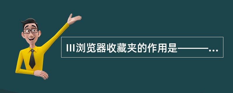 Ⅲ浏览器收藏夹的作用是————。