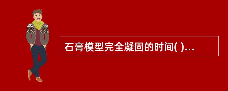 石膏模型完全凝固的时间( )。A、1小时B、6小时C、12小时D、18小时E、2