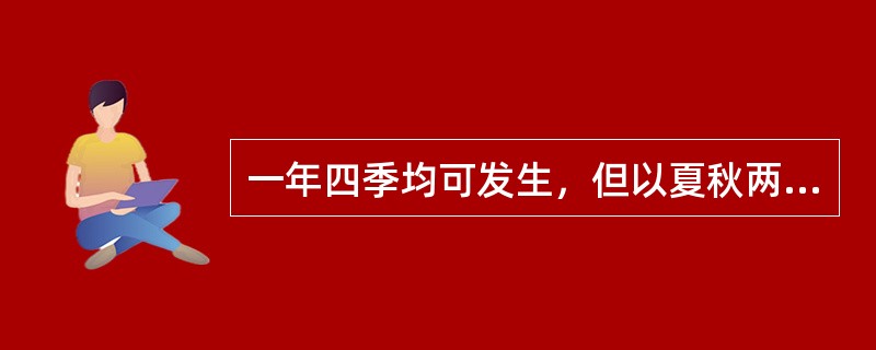 一年四季均可发生，但以夏秋两季多见的疾病是( )。A、胸痹B、水肿C、反胃D、痢