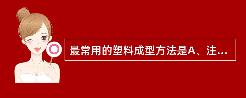 最常用的塑料成型方法是A、注塑成型B、气压成型C、水浴成型D、光固化成型E、以上