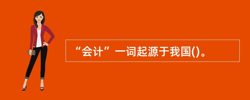 “会计”一词起源于我国()。