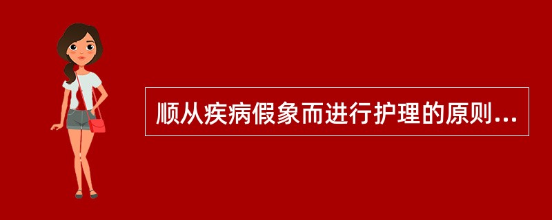 顺从疾病假象而进行护理的原则是( )。A、正护法B、反护法C、异护同病D、同病异