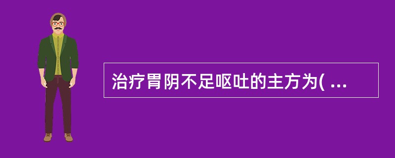 治疗胃阴不足呕吐的主方为( )。A、麦门冬汤B、益胃汤C、一贯煎D、玉女煎E、沙