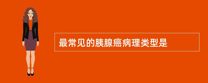 最常见的胰腺癌病理类型是