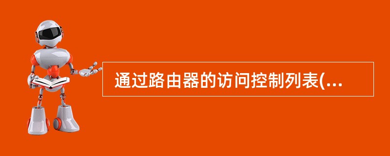  通过路由器的访问控制列表(ACL)可以 (70) 。 (70)