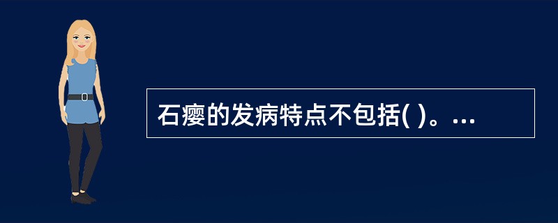 石瘿的发病特点不包括( )。A、局部肿块坚硬如石，高低不平，不随吞咽动作活动B、