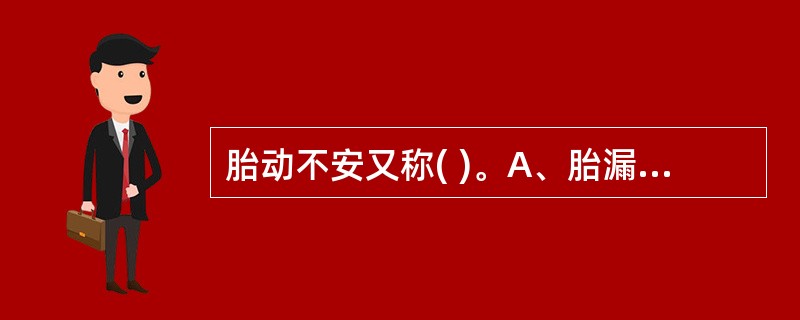 胎动不安又称( )。A、胎漏B、漏胎C、胎气不安D、激经E、以上均不是