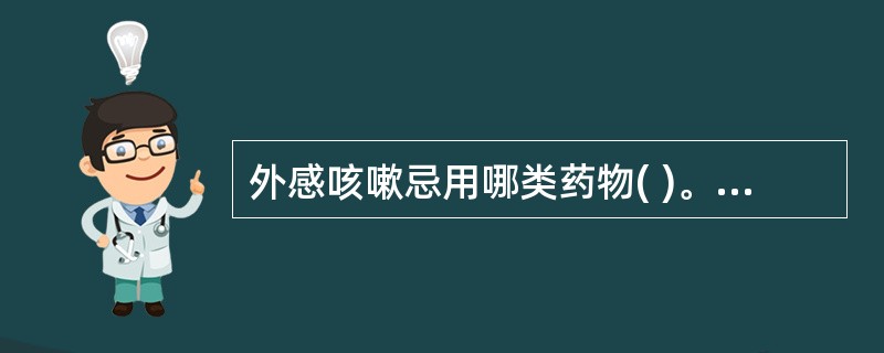 外感咳嗽忌用哪类药物( )。A、敛肺收涩之镇咳药B、发表散寒药C、清热解毒药D、