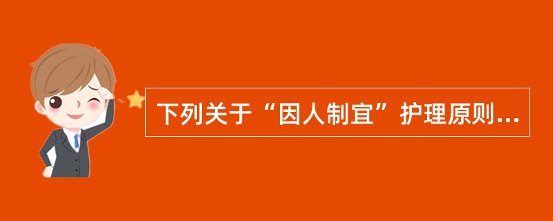 下列关于“因人制宜”护理原则在护理中运用的叙述，错误的是( )。A、素体阳虚患者