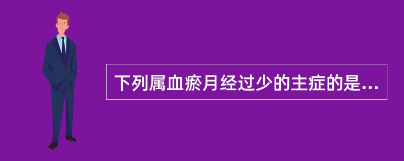 下列属血瘀月经过少的主症的是( )。A、月经量少，色紫黑有块B、胸闷泛恶，纳呆C