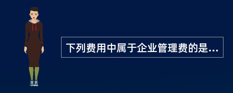 下列费用中属于企业管理费的是( )。