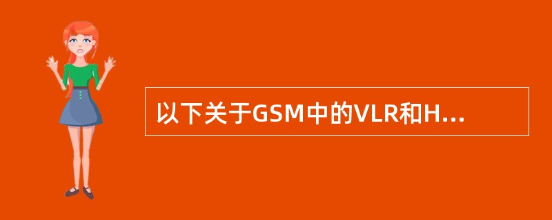 以下关于GSM中的VLR和HLR的叙述中,正确的是:(42) 。
