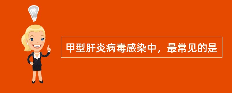 甲型肝炎病毒感染中，最常见的是