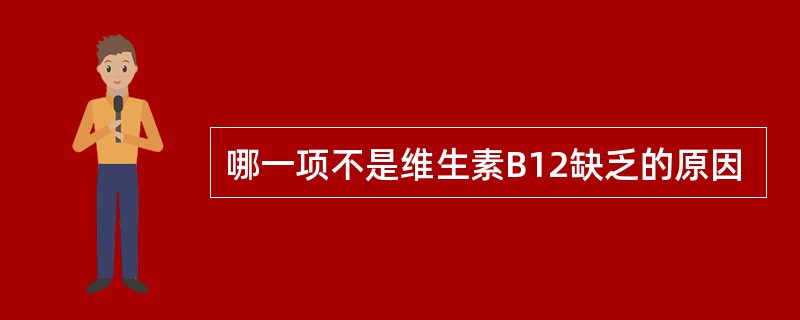 哪一项不是维生素B12缺乏的原因