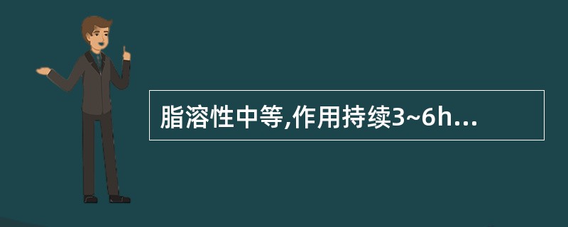 脂溶性中等,作用持续3~6h的药物是( )。