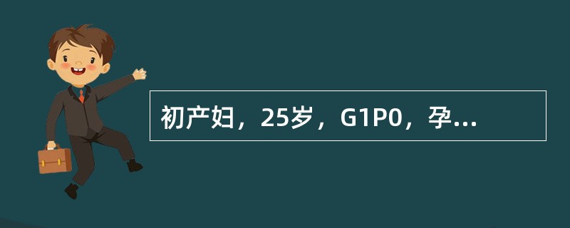 初产妇，25岁，G1P0，孕40周临产10小时入院。骨盆外测量正常，估计胎儿体重
