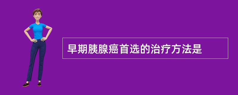 早期胰腺癌首选的治疗方法是