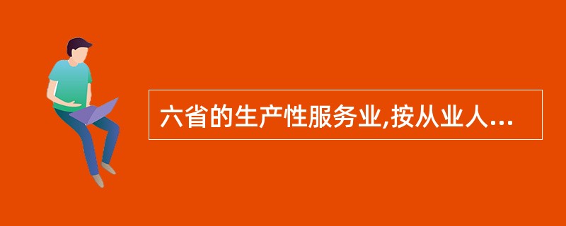 六省的生产性服务业,按从业人数多少排名相同的行业是( )。