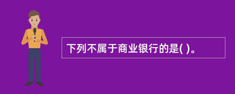 下列不属于商业银行的是( )。