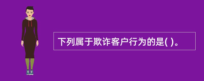 下列属于欺诈客户行为的是( )。