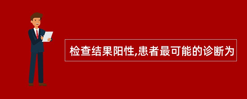 检查结果阳性,患者最可能的诊断为