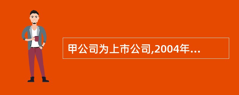 甲公司为上市公司,2004年年初“资本公积”科目的贷方余额为120万元。2004