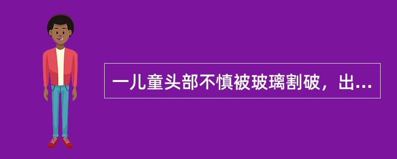 一儿童头部不慎被玻璃割破，出血多，压迫止血后24小时来医院急诊就诊，伤口长2cm