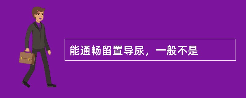 能通畅留置导尿，一般不是