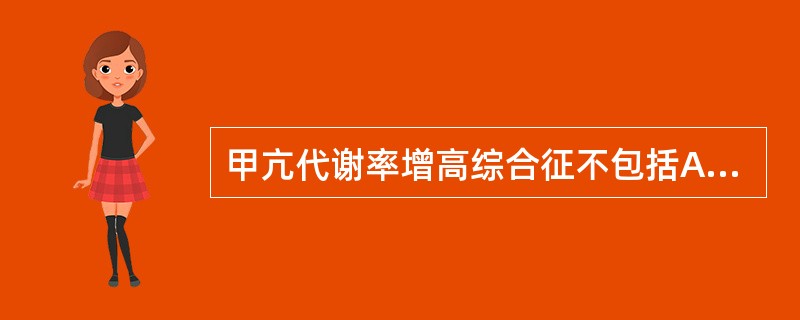 甲亢代谢率增高综合征不包括A、食欲亢进B、体重增加C、低热D、多汗E、腹泻 -