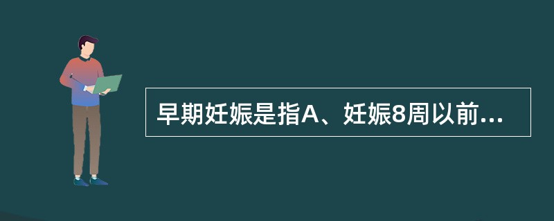 早期妊娠是指A、妊娠8周以前B、妊娠10周以前C、妊娠12周以前D、妊娠14周以