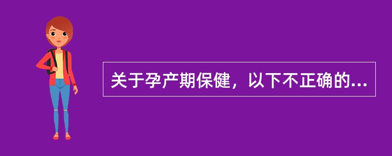 关于孕产期保健，以下不正确的是A、产褥期是产妇分娩后生殖器官恢复功能的时期B、围