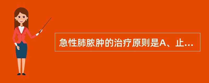 急性肺脓肿的治疗原则是A、止咳、祛痰、解痉和抗感染B、改善通气，积极抗感染C、积