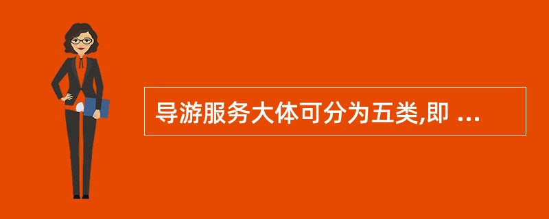 导游服务大体可分为五类,即 (1)、 (2)、 (3)、咨询服务和问题处理。 -