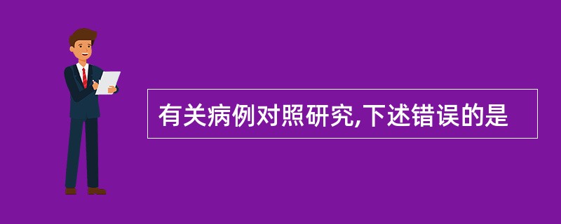 有关病例对照研究,下述错误的是