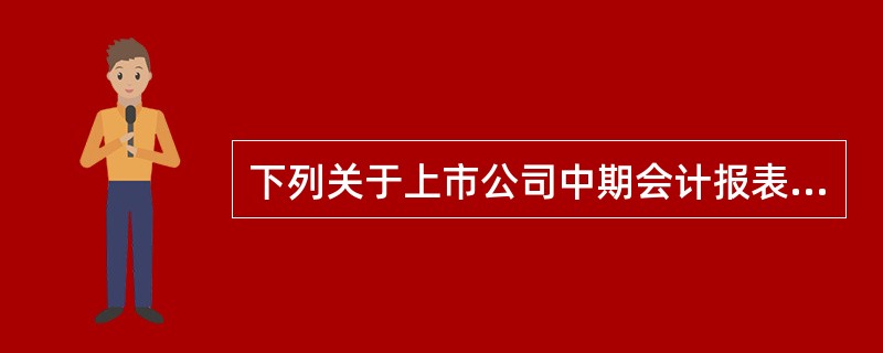 下列关于上市公司中期会计报表的表述中,正确的有( )