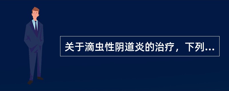 关于滴虫性阴道炎的治疗，下列说法正确的是A、配偶不需同时治疗B、哺乳期妇女可以口