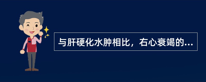 与肝硬化水肿相比，右心衰竭的特点是A、踝部水肿B、腹部膨隆C、体重增加D、中心静